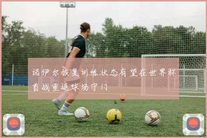 诺伊尔恢复训练状态有望在世界杯首战重返球场守门