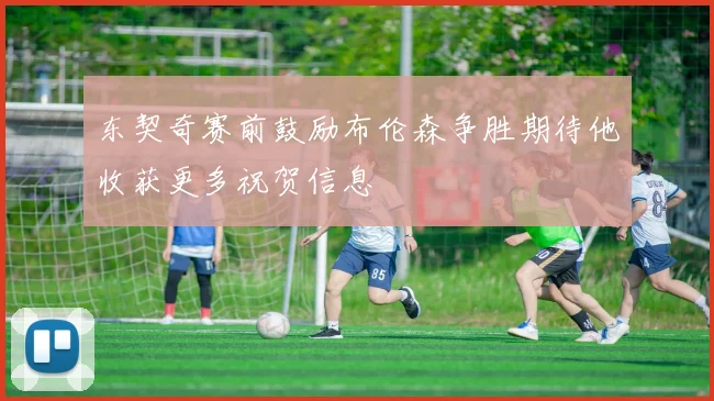 东契奇赛前鼓励布伦森争胜期待他收获更多祝贺信息