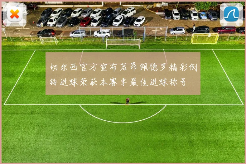 切尔西官方宣布若昂佩德罗精彩倒钩进球荣获本赛季最佳进球称号