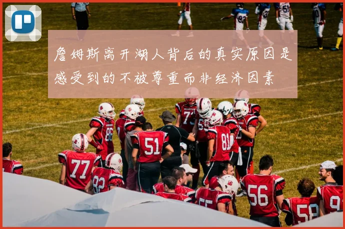 詹姆斯离开湖人背后的真实原因是感受到的不被尊重而非经济因素