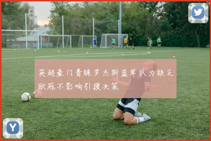 英超豪门青睐罗杰斯蓝军认为缺乏欧冠不影响引援决策