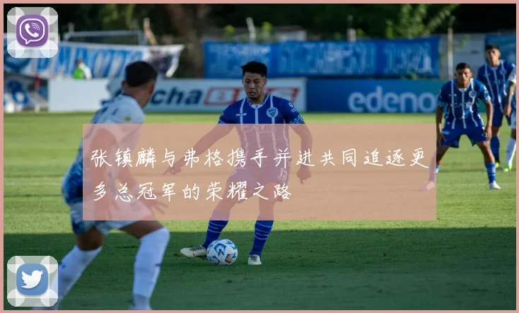 张镇麟与弗格携手并进共同追逐更多总冠军的荣耀之路