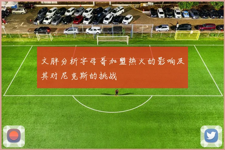 文胖分析字母哥加盟热火的影响及其对尼克斯的挑战
