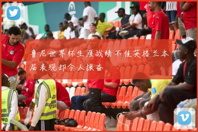 鲁尼世界杯生涯战绩不佳英格兰本届表现却令人振奋