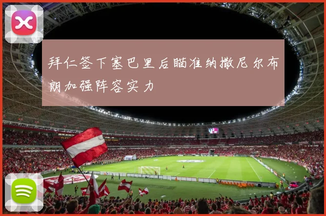拜仁签下塞巴里后瞄准纳撒尼尔布朗加强阵容实力