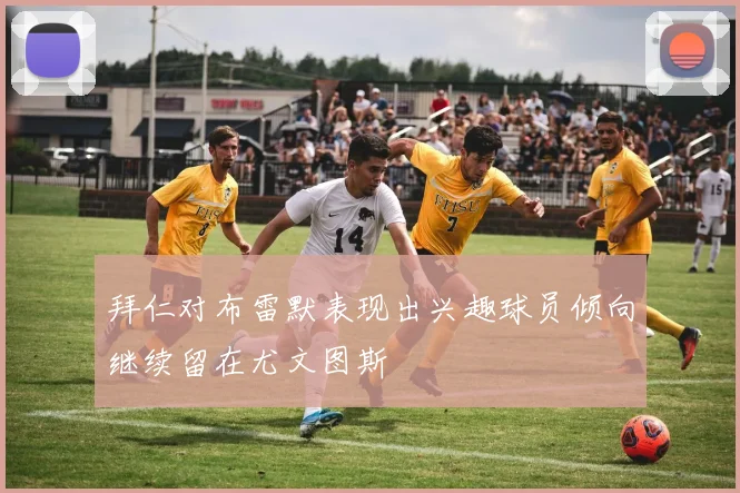 拜仁对布雷默表现出兴趣球员倾向继续留在尤文图斯