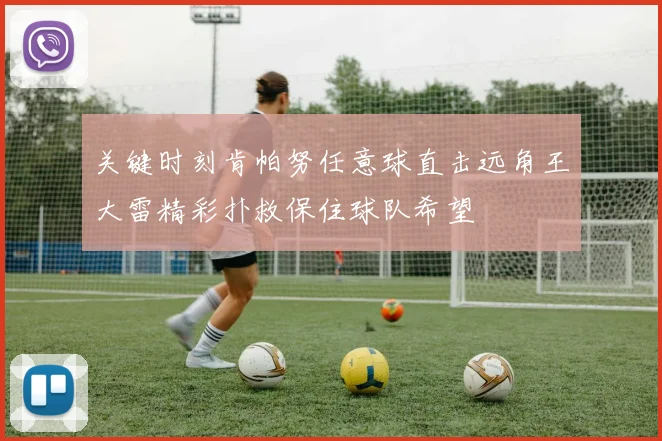 关键时刻肯帕努任意球直击远角王大雷精彩扑救保住球队希望